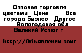 Оптовая торговля цветами › Цена ­ 25 - Все города Бизнес » Другое   . Вологодская обл.,Великий Устюг г.